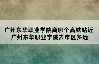 广州东华职业学院离哪个高铁站近 广州东华职业学院去市区多远